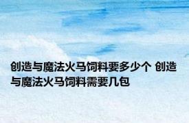 创造与魔法火马饲料要多少个 创造与魔法火马饲料需要几包