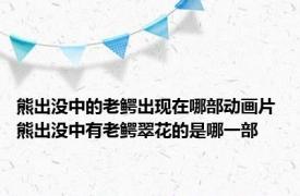 熊出没中的老鳄出现在哪部动画片 熊出没中有老鳄翠花的是哪一部