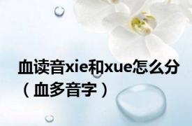 血读音xie和xue怎么分（血多音字）