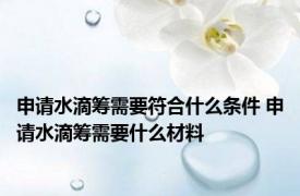 申请水滴筹需要符合什么条件 申请水滴筹需要什么材料