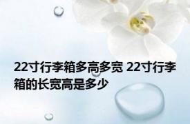 22寸行李箱多高多宽 22寸行李箱的长宽高是多少