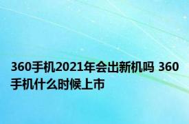 360手机2021年会出新机吗 360手机什么时候上市