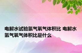 电解水试验氢气氧气体积比 电解水氢气氧气体积比是什么