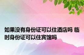 如果没有身份证可以住酒店吗 临时身份证可以住宾馆吗