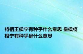 将相王侯宁有种乎什么意思 皇侯将相宁有种乎是什么意思