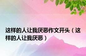 这样的人让我厌恶作文开头（这样的人让我厌恶）