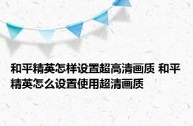 和平精英怎样设置超高清画质 和平精英怎么设置使用超清画质