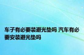 车子有必要装避光垫吗 汽车有必要安装避光垫吗