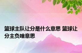 篮球主队让分是什么意思 篮球让分主负啥意思