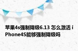 苹果4s强制降级6.13 怎么激活 iPhone4S能够强制降级吗