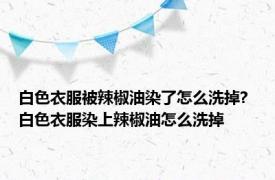 白色衣服被辣椒油染了怎么洗掉? 白色衣服染上辣椒油怎么洗掉