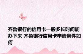 齐鲁银行的信用卡一般多长时间能办下来 齐鲁银行信用卡申请条件如何