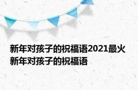 新年对孩子的祝福语2021最火 新年对孩子的祝福语