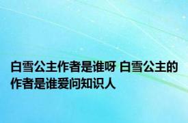 白雪公主作者是谁呀 白雪公主的作者是谁爱问知识人