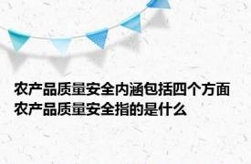 农产品质量安全内涵包括四个方面 农产品质量安全指的是什么