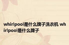 whirlpool是什么牌子洗衣机 whirlpool是什么牌子