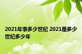 2021年事多少世纪 2021是多少世纪多少年