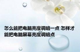 怎么能把电脑亮度调暗一点 怎样才能把电脑屏幕亮度调暗点