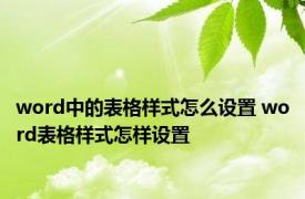 word中的表格样式怎么设置 word表格样式怎样设置