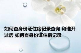 如何查身份证住宿记录查询 和谁开过房 如何查身份证住宿记录