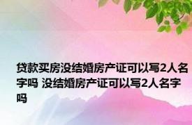 贷款买房没结婚房产证可以写2人名字吗 没结婚房产证可以写2人名字吗