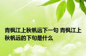 青枫江上秋帆远下一句 青枫江上秋帆远的下句是什么