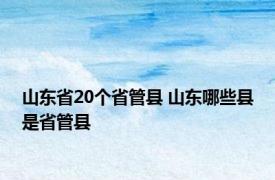 山东省20个省管县 山东哪些县是省管县