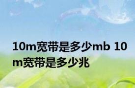 10m宽带是多少mb 10m宽带是多少兆