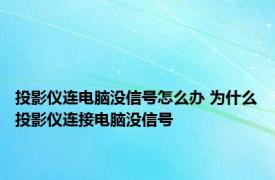 投影仪连电脑没信号怎么办 为什么投影仪连接电脑没信号