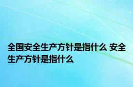 全国安全生产方针是指什么 安全生产方针是指什么 