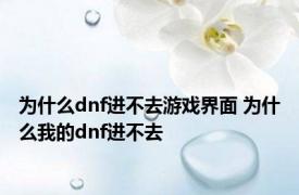 为什么dnf进不去游戏界面 为什么我的dnf进不去 