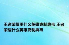 王者荣耀里什么英雄克制典韦 王者荣耀什么英雄克制典韦