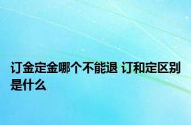 订金定金哪个不能退 订和定区别是什么