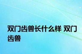 双门齿兽长什么样 双门齿兽 