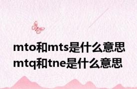 mto和mts是什么意思 mtq和tne是什么意思