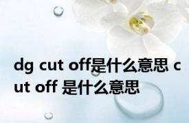 dg cut off是什么意思 cut off 是什么意思