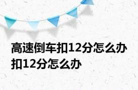 高速倒车扣12分怎么办 扣12分怎么办