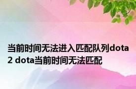 当前时间无法进入匹配队列dota2 dota当前时间无法匹配