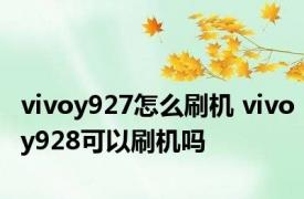 vivoy927怎么刷机 vivoy928可以刷机吗