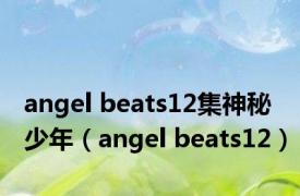 angel beats12集神秘少年（angel beats12）