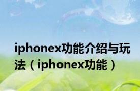 iphonex功能介绍与玩法（iphonex功能）