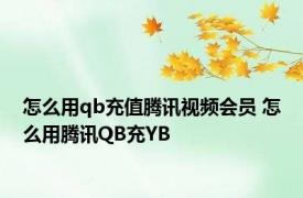 怎么用qb充值腾讯视频会员 怎么用腾讯QB充YB