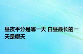 昼夜平分是哪一天 白昼最长的一天是哪天