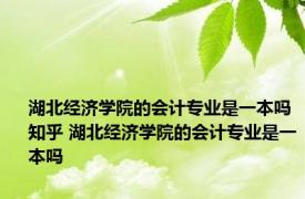 湖北经济学院的会计专业是一本吗知乎 湖北经济学院的会计专业是一本吗