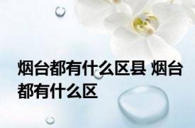 烟台都有什么区县 烟台都有什么区