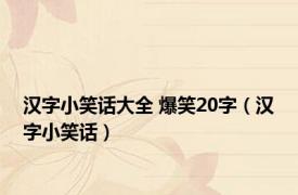 汉字小笑话大全 爆笑20字（汉字小笑话）