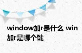 window加r是什么 win加r是哪个键