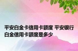 平安白金卡信用卡额度 平安银行白金信用卡额度是多少