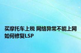 买摩托车上税 网络异常不能上网如何修复LSP