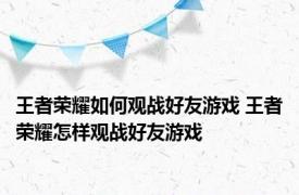 王者荣耀如何观战好友游戏 王者荣耀怎样观战好友游戏